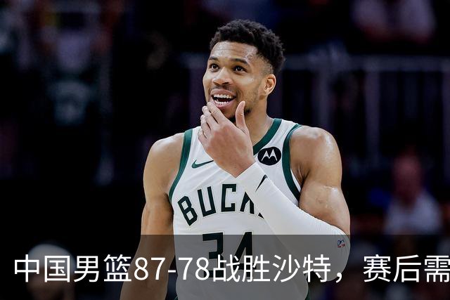 中国男篮87-78战胜沙特，赛后需反思的6大事实